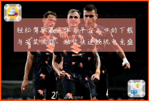 轻松驾驭赢点体育平台入口的下载与安装流程，助你快速畅玩电竞盛宴