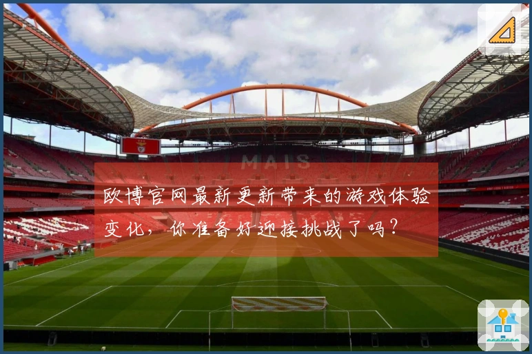 欧博官网最新更新带来的游戏体验变化，你准备好迎接挑战了吗？